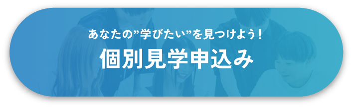 あなたの”学びたい”を見つけよう！個別見学申込み