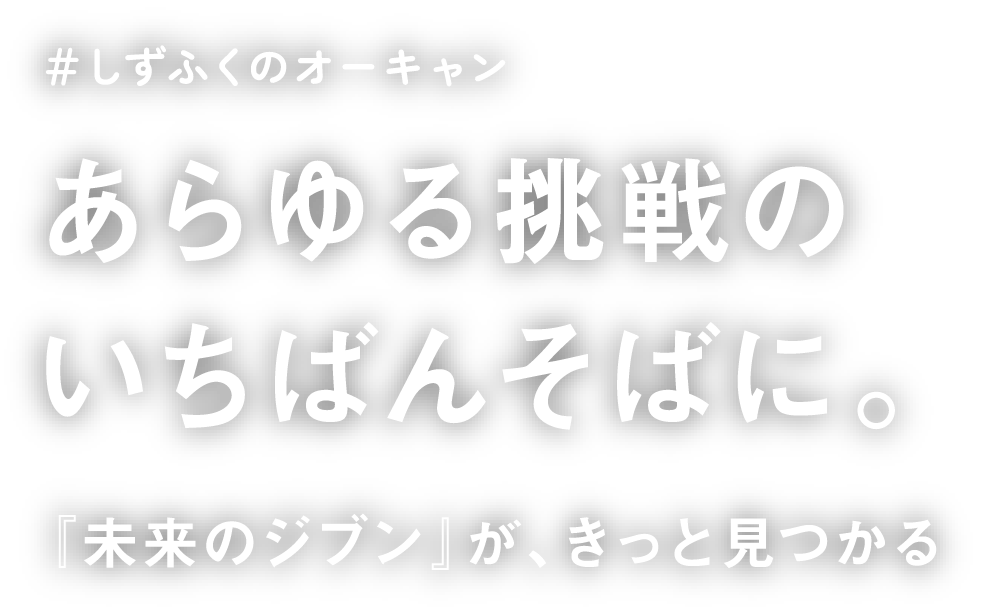 ＃しずふくのオーキャン あらゆる挑戦のいちばんそばに。『未来のジブン』が、きっと見つかる